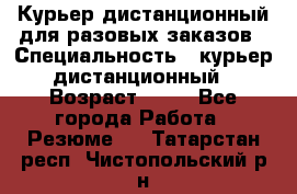 Курьер дистанционный для разовых заказов › Специальность ­ курьер дистанционный › Возраст ­ 52 - Все города Работа » Резюме   . Татарстан респ.,Чистопольский р-н